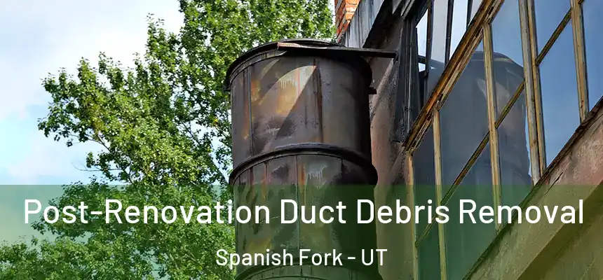  Post-Renovation Duct Debris Removal Spanish Fork - UT