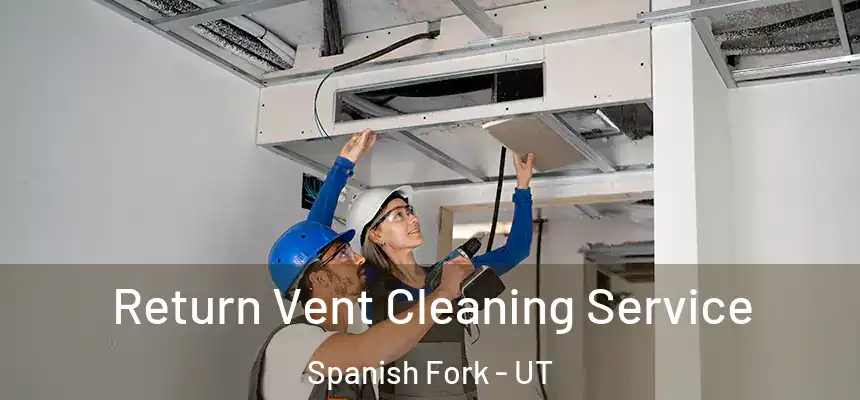 Return Vent Cleaning Service Spanish Fork - UT