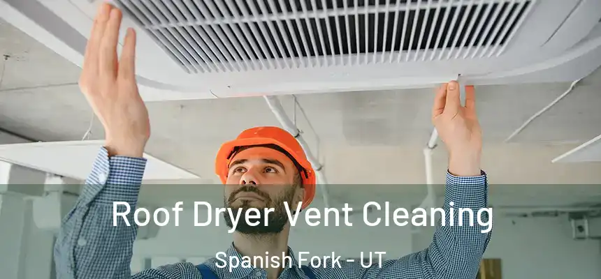 Roof Dryer Vent Cleaning Spanish Fork - UT